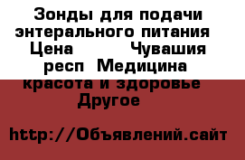 Зонды для подачи энтерального питания › Цена ­ 750 - Чувашия респ. Медицина, красота и здоровье » Другое   